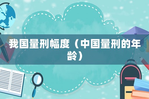 我國量刑幅度（中國量刑的年齡）