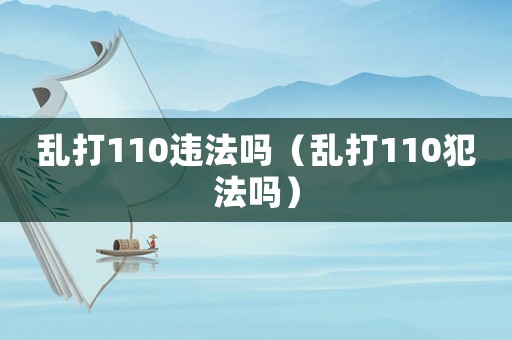 亂打110違法嗎（亂打110犯法嗎）
