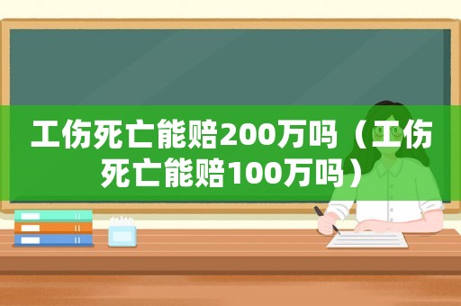 工傷死亡能賠200萬嗎（工傷死亡能賠100萬嗎）