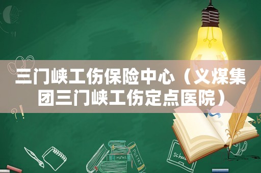 三門峽工傷保險中心（義煤集團三門峽工傷定點醫院）