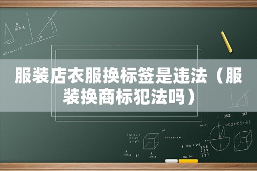 服裝店衣服換標簽是違法（服裝換商標犯法嗎）