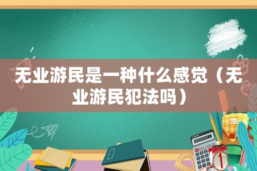 無業游民是一種什么感覺（無業游民犯法嗎）