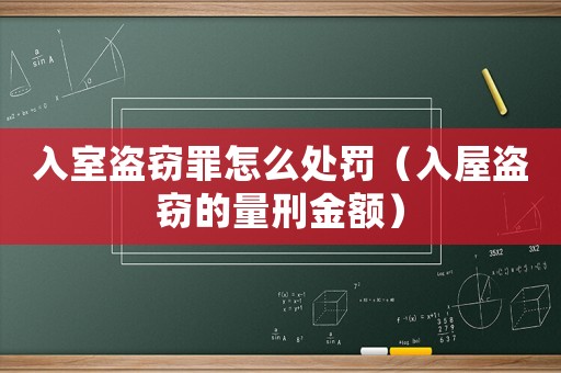 入室盜竊罪怎么處罰（入屋盜竊的量刑金額）