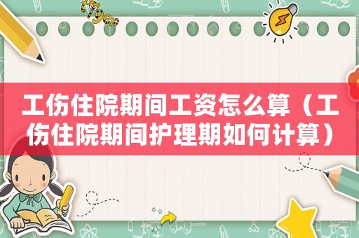 工傷住院期間工資怎么算（工傷住院期間護(hù)理期如何計(jì)算）