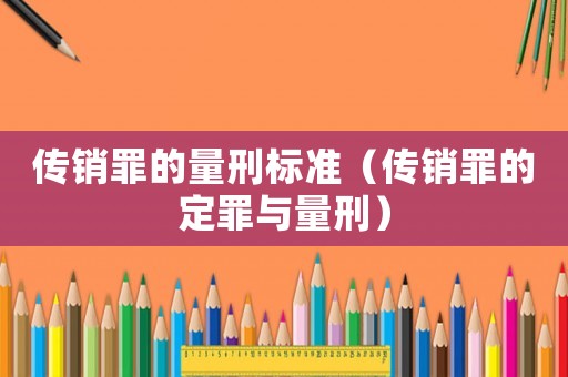 傳銷罪的量刑標準（傳銷罪的定罪與量刑）