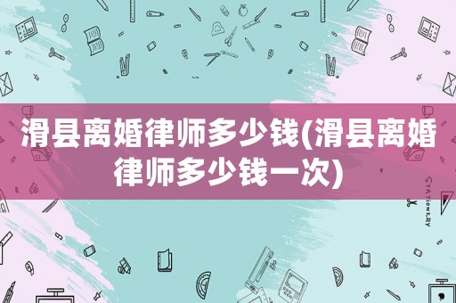 滑縣離婚律師多少錢(滑縣離婚律師多少錢一次)