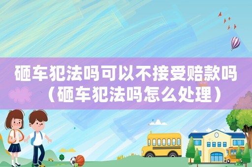 砸車犯法嗎可以不接受賠款嗎（砸車犯法嗎怎么處理）
