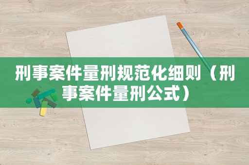 刑事案件量刑規范化細則（刑事案件量刑公式）