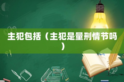 主犯包括（主犯是量刑情節嗎）