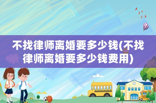 不找律師離婚要多少錢(不找律師離婚要多少錢費用)