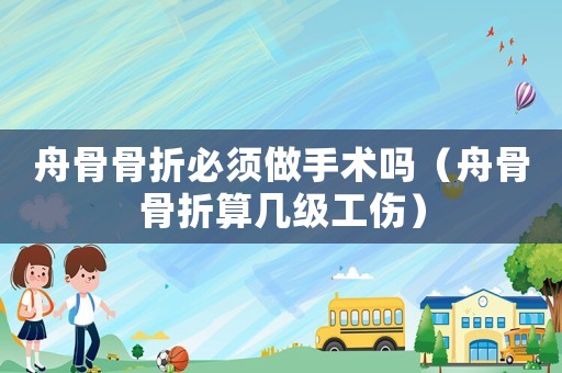 舟骨骨折必須做手術嗎（舟骨骨折算幾級工傷）