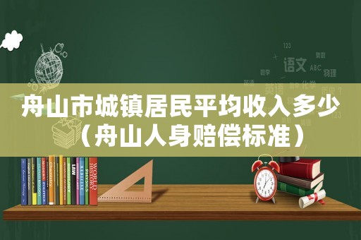 舟山市城鎮居民平均收入多少（舟山人身賠償標準）