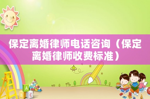 保定離婚律師電話咨詢（保定離婚律師收費標準）