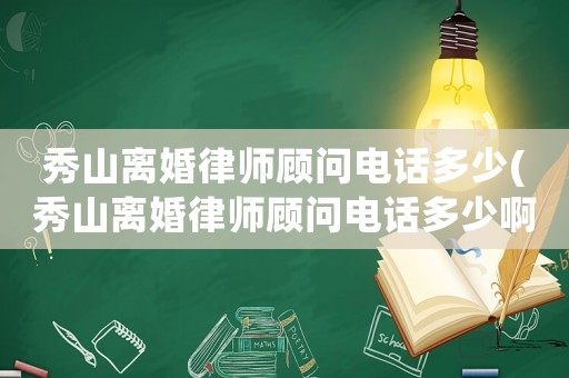 秀山離婚律師顧問電話多少(秀山離婚律師顧問電話多少啊)