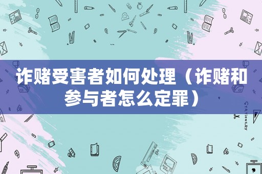 詐賭受害者如何處理（詐賭和參與者怎么定罪）