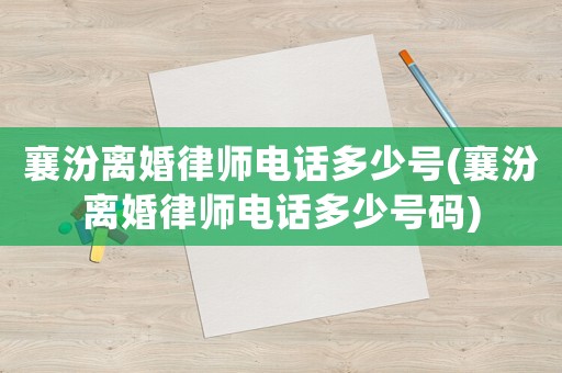襄汾離婚律師電話多少號(hào)(襄汾離婚律師電話多少號(hào)碼)