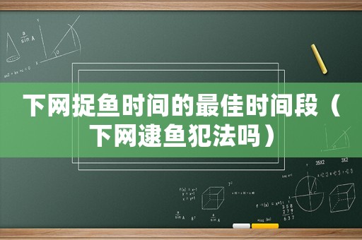 下網捉魚時間的最佳時間段（下網逮魚犯法嗎）