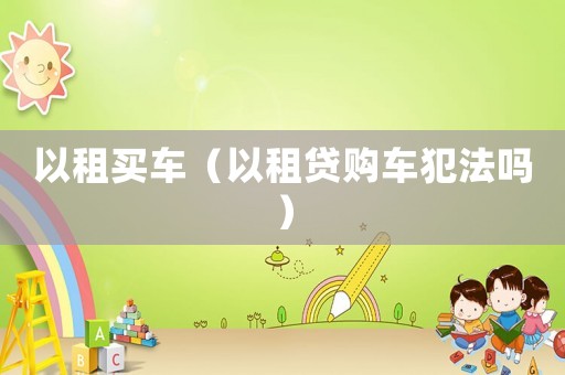 以租買車（以租貸購車犯法嗎）