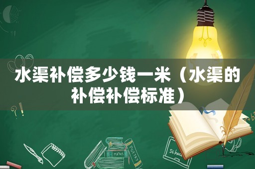 水渠補償多少錢一米（水渠的補償補償標準）