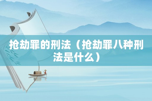 搶劫罪的刑法（搶劫罪八種刑法是什么）
