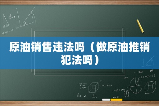 原油銷售違法嗎（做原油推銷犯法嗎）