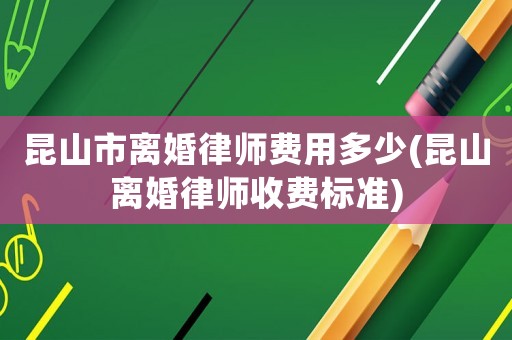 昆山市離婚律師費用多少(昆山離婚律師收費標準)