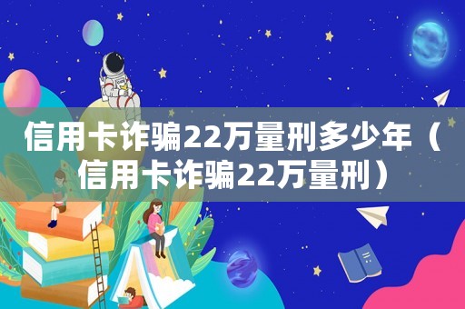信用卡詐騙22萬量刑多少年（信用卡詐騙22萬量刑）