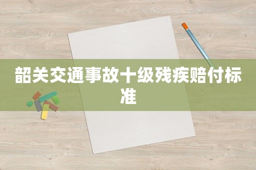 韶關交通事故十級殘疾賠付標準