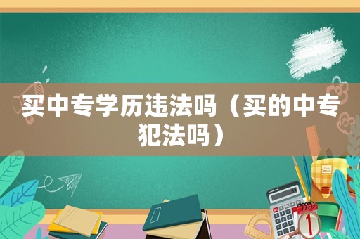 買中專學歷違法嗎（買的中專犯法嗎）