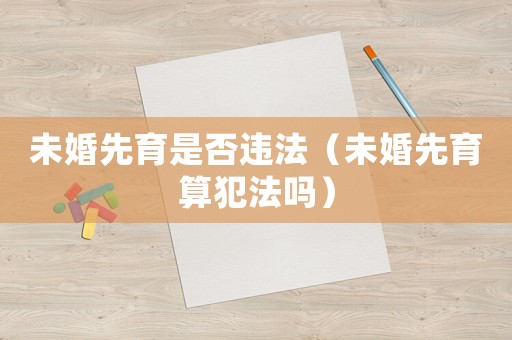 未婚先育是否違法（未婚先育算犯法嗎）