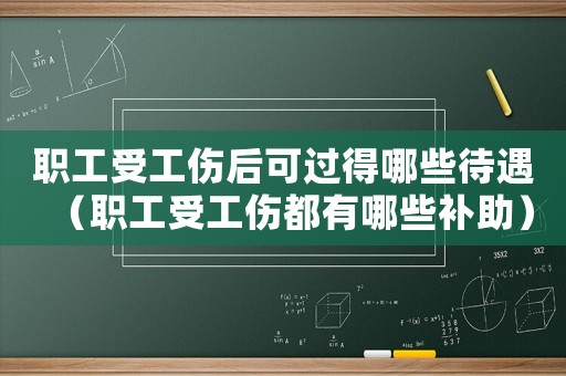 職工受工傷后可過得哪些待遇（職工受工傷都有哪些補助）
