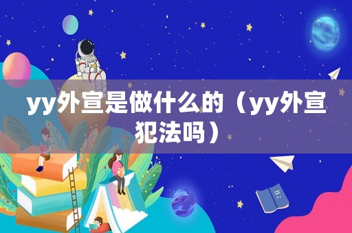 yy外宣是做什么的（yy外宣犯法嗎）