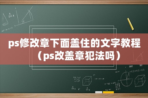 ps修改章下面蓋住的文字教程（ps改蓋章犯法嗎）