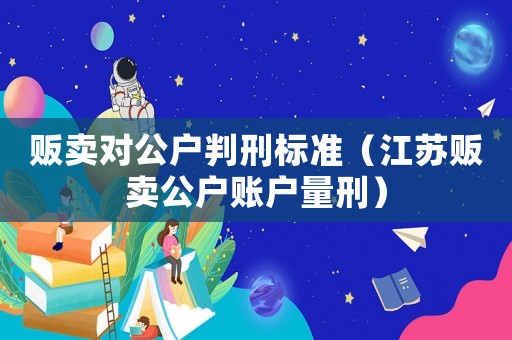 販賣對公戶判刑標準（江蘇販賣公戶賬戶量刑）
