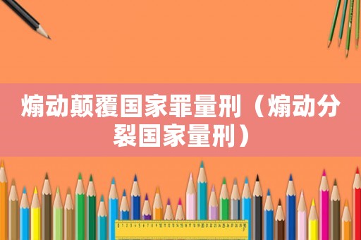 煽動顛覆國家罪量刑（煽動分裂國家量刑）