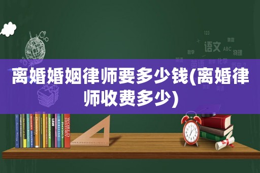 離婚婚姻律師要多少錢(離婚律師收費多少)