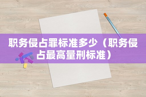 職務侵占罪標準多少（職務侵占最高量刑標準）