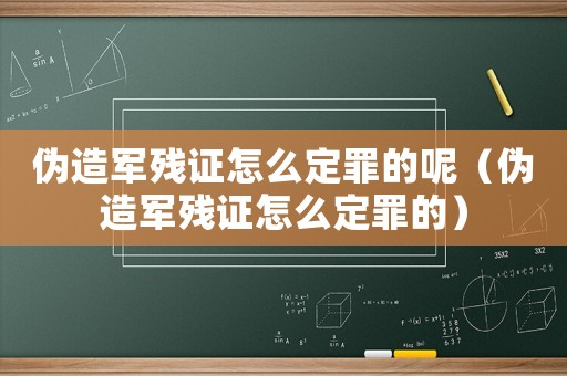 偽造軍殘證怎么定罪的呢（偽造軍殘證怎么定罪的）