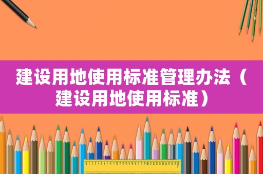 建設用地使用標準管理辦法（建設用地使用標準）