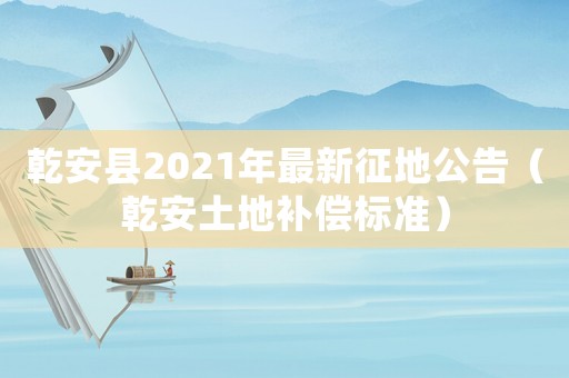 乾安縣2021年最新征地公告（乾安土地補償標準）