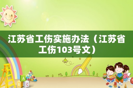 江蘇省工傷實(shí)施辦法（江蘇省工傷103號(hào)文）