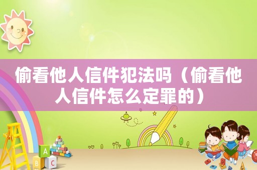 偷看他人信件犯法嗎（偷看他人信件怎么定罪的）