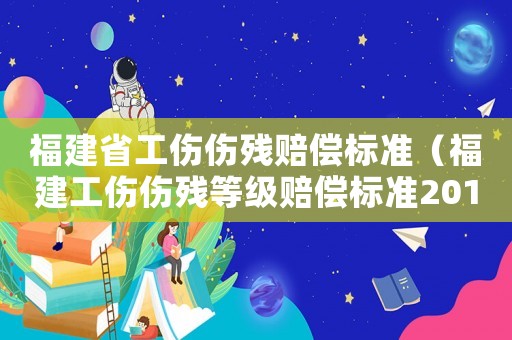 福建省工傷傷殘賠償標準（福建工傷傷殘等級賠償標準2015）