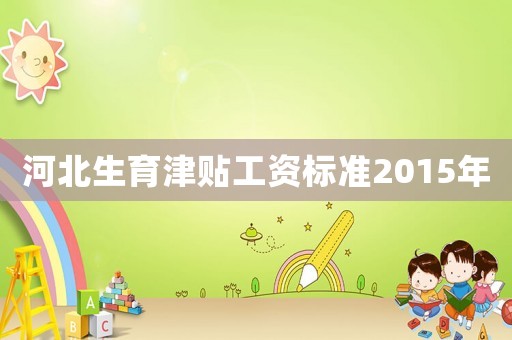 河北生育津貼工資標準2015年