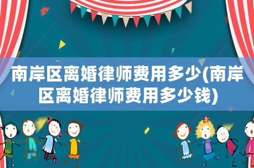 南岸區(qū)離婚律師費用多少(南岸區(qū)離婚律師費用多少錢)