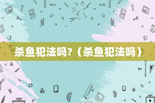 殺魚犯法嗎?（殺魚犯法嗎）
