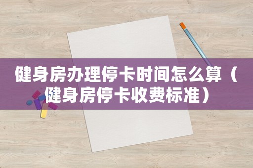 健身房辦理停卡時間怎么算（健身房停卡收費標(biāo)準(zhǔn)）