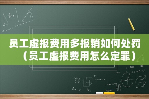 員工虛報費用多報銷如何處罰（員工虛報費用怎么定罪）