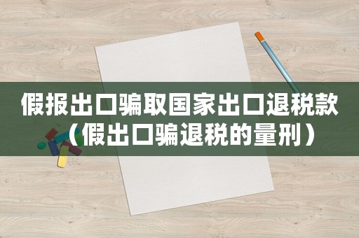 假報出口騙取國家出口退稅款（假出口騙退稅的量刑）