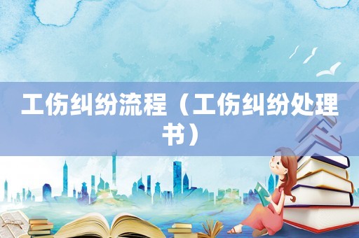 工傷糾紛流程（工傷糾紛處理書）